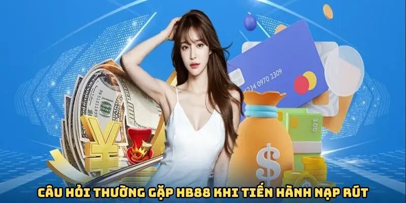 Câu hỏi thường gặp hb88 khi tiến hành nạp rút